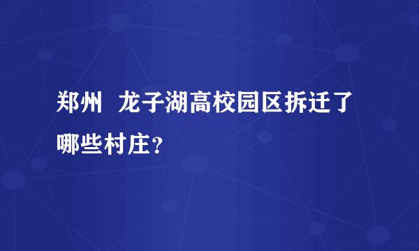 郑州  龙子湖高校园区拆迁了哪些村庄？