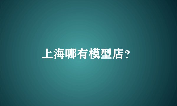 上海哪有模型店?