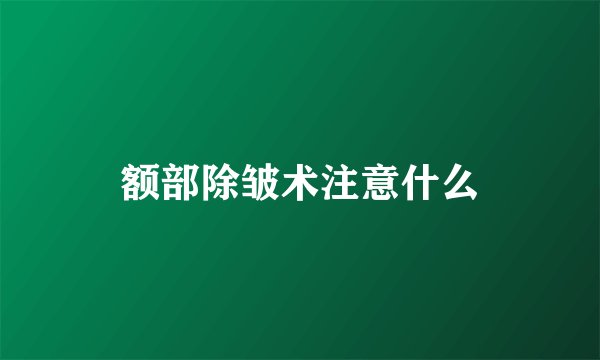 额部除皱术注意什么
