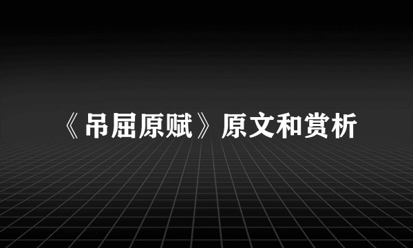 《吊屈原赋》原文和赏析