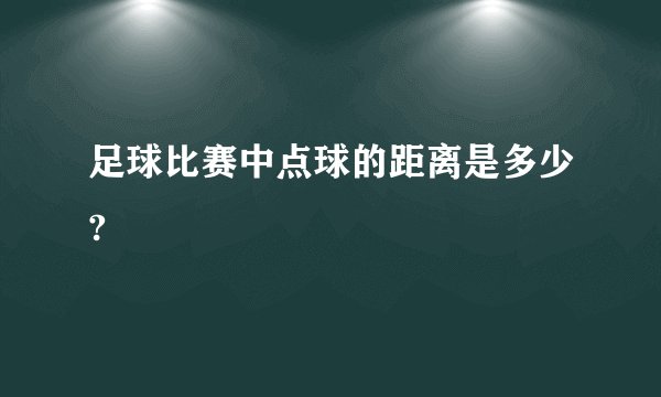 足球比赛中点球的距离是多少?