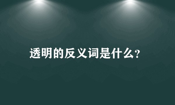 透明的反义词是什么？
