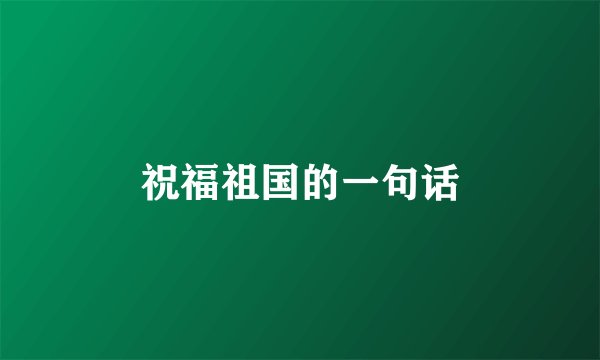 祝福祖国的一句话