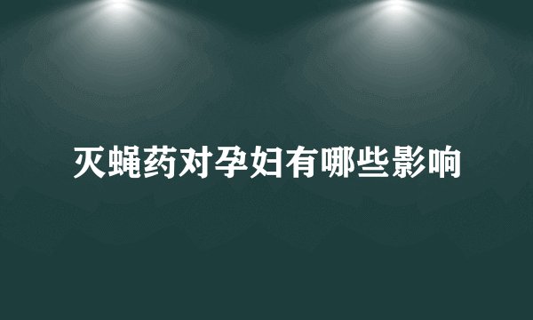 灭蝇药对孕妇有哪些影响