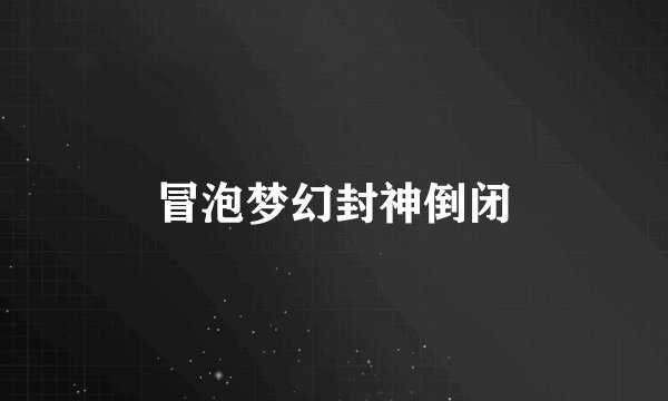 冒泡梦幻封神倒闭