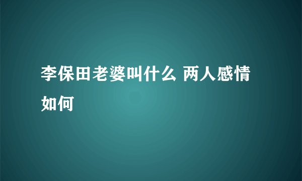 李保田老婆叫什么 两人感情如何