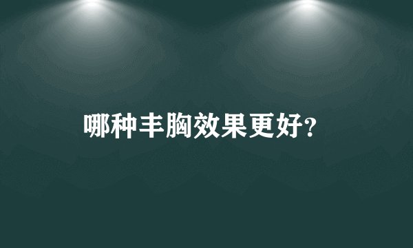 哪种丰胸效果更好?