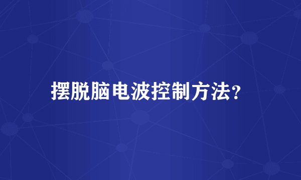 摆脱脑电波控制方法？