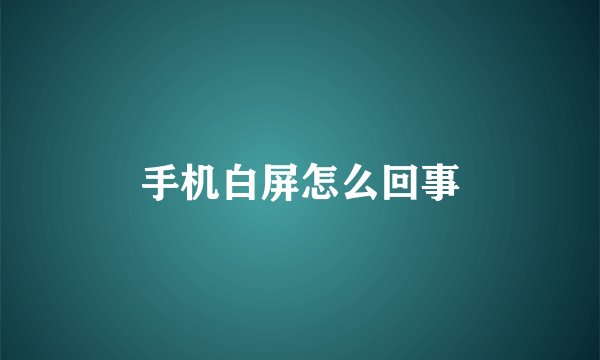 手机白屏怎么回事