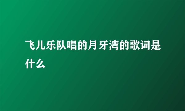 飞儿乐队唱的月牙湾的歌词是什么