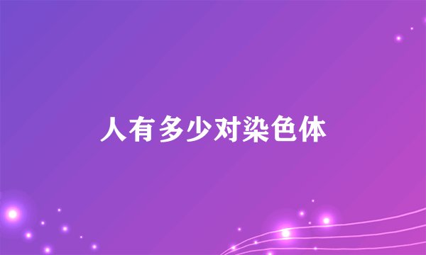 人有多少对染色体