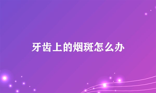牙齿上的烟斑怎么办