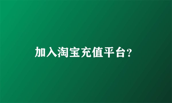 加入淘宝充值平台？