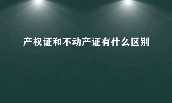 产权证和不动产证有什么区别