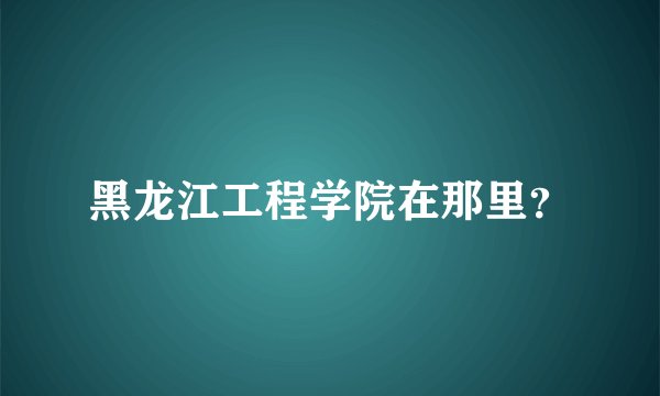 黑龙江工程学院在那里?