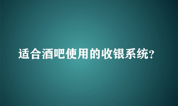 适合酒吧使用的收银系统？