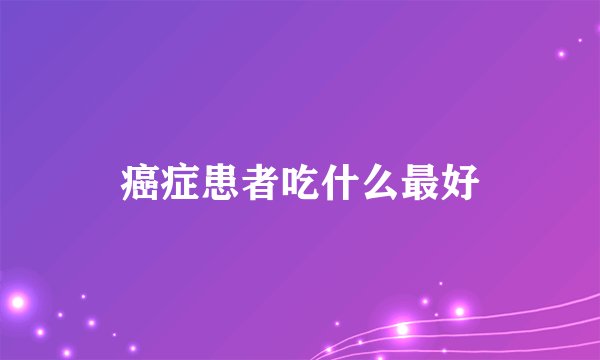 癌症患者吃什么最好