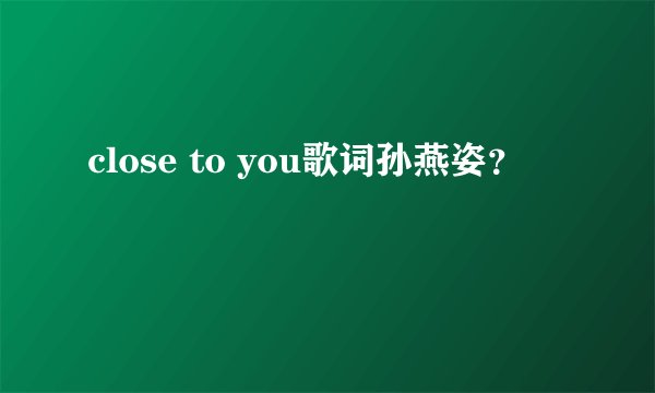 close to you歌词孙燕姿?
