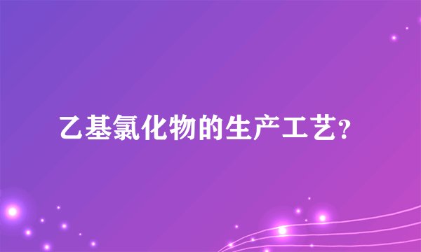 乙基氯化物的生产工艺?