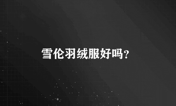 雪伦羽绒服好吗？