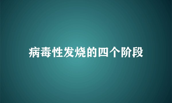 病毒性发烧的四个阶段
