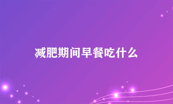 减肥期间早餐吃什么