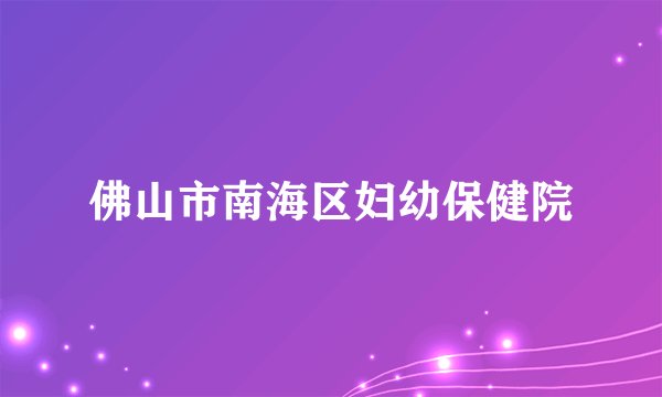 佛山市南海区妇幼保健院