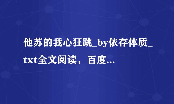 他苏的我心狂跳_by依存体质_txt全文阅读,百度网盘免费下载