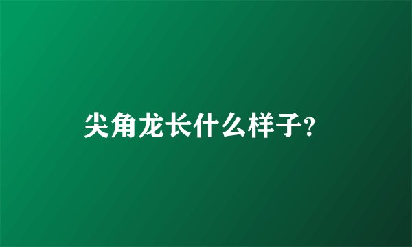 尖角龙长什么样子?