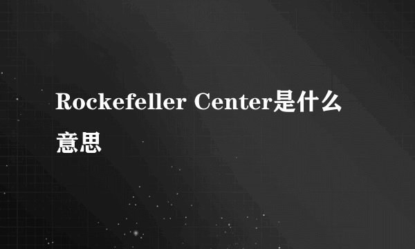 Rockefeller Center是什么意思