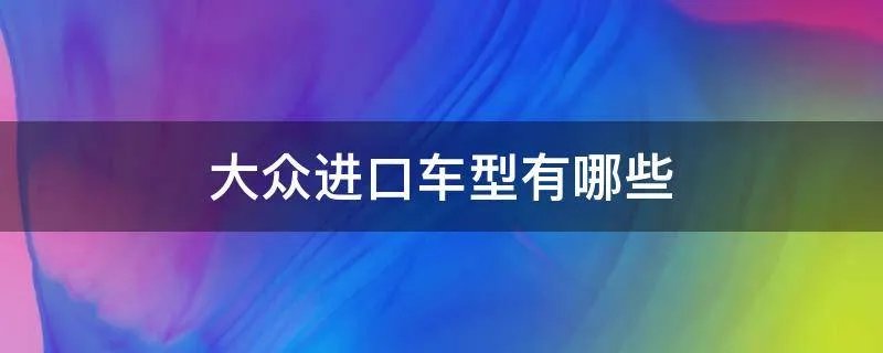 大众进口车型有哪些