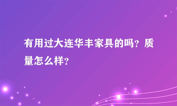 有用过大连华丰家具的吗?质量怎么样?