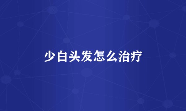 少白头发怎么治疗