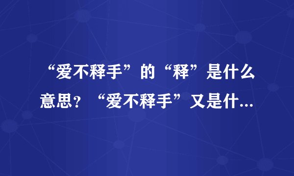 “爱不释手”的“释”是什么意思？“爱不释手”又是什么意思？