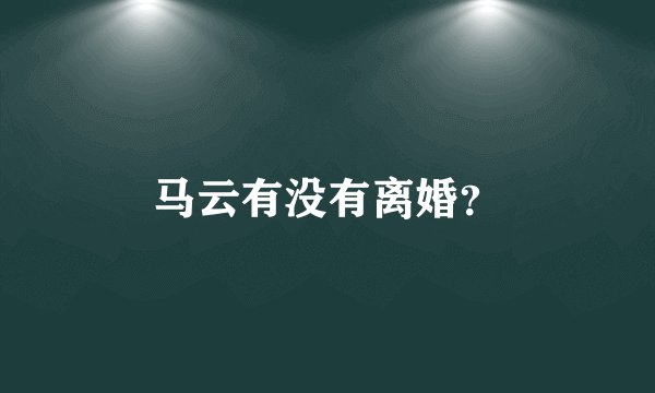 马云有没有离婚？
