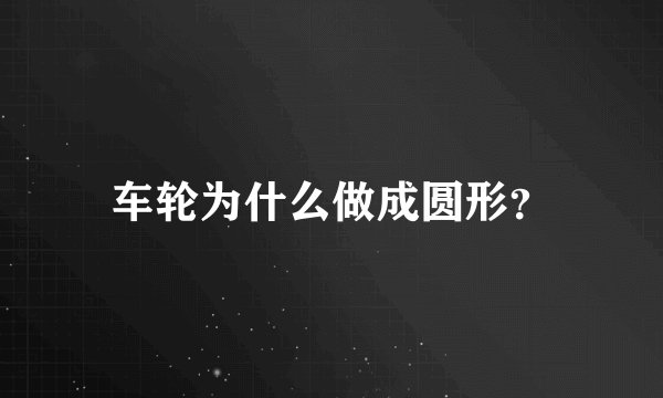 车轮为什么做成圆形?
