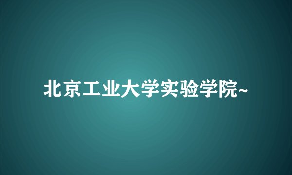 北京工业大学实验学院~