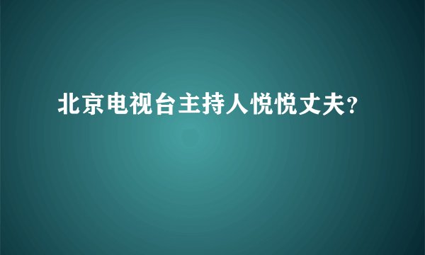 北京电视台主持人悦悦丈夫？