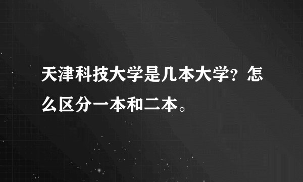 天津科技大学是几本大学?怎么区分一本和二本。