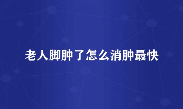 老人脚肿了怎么消肿最快