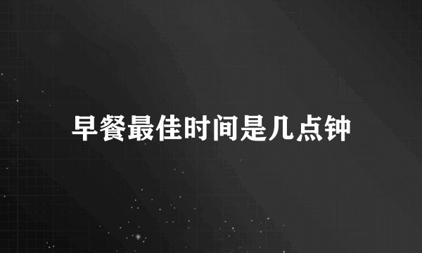 早餐最佳时间是几点钟
