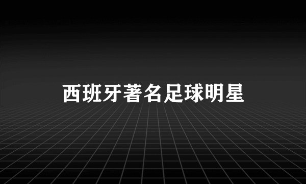 西班牙著名足球明星