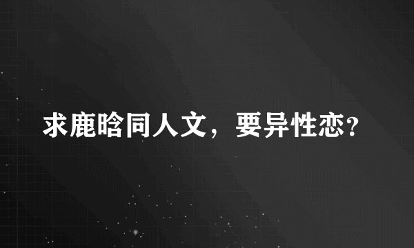 求鹿晗同人文，要异性恋？