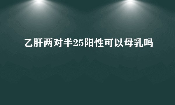 乙肝两对半25阳性可以母乳吗