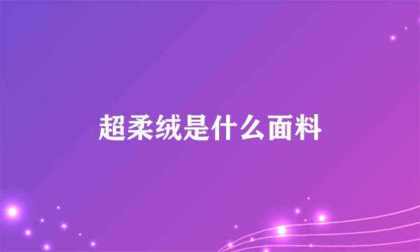 超柔绒是什么面料