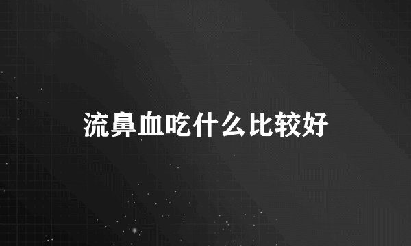流鼻血吃什么比较好