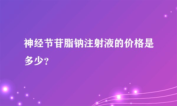 神经节苷脂钠注射液的价格是多少？