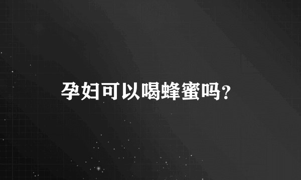 孕妇可以喝蜂蜜吗?