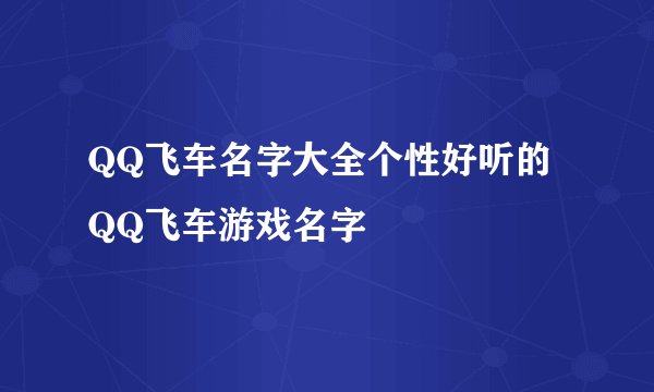 QQ飞车名字大全个性好听的QQ飞车游戏名字