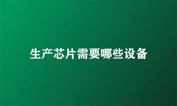 生产芯片需要哪些设备